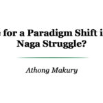 Time for a Paradigm Shift in the Naga Struggle?