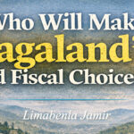 Who Will Make Nagaland’s Hard Fiscal Choices? | Limabenla Jamir Who Will Make Nagaland’s Hard Fiscal Choices?