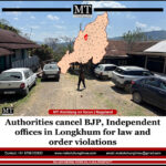 Koridang By-Election: Authorities cancel BJP, Independent offices in Longkhum for law and order violations Koridang By-Electionl: Authorities cancel BJP, Independent offices in Longkhum for law and order violations