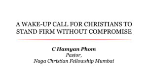 A WAKE-UP CALL FOR CHRISTIANS TO STAND FIRM WITHOUT COMPROMISE | C Hamyan Phom