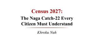 Census 2027: The Naga Catch-22 Every Citizen Must Understand | Khroku Nuh