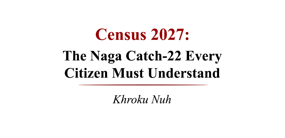 Census 2027 The Naga Catch-22 Every Citizen Must Understand