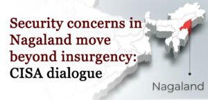 Security concerns in Nagaland move beyond insurgency: CISA dialogue