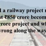 How did a railway project meant to cost ₹850 crore become a ₹6,663-crore project and what went wrong along the way?