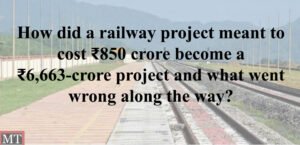 How did a railway project meant to cost ₹850 crore become a ₹6,663-crore project and what went wrong along the way?