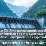 Two years after CM Rio’s announcement, consultants begin fieldwork for Nagaland’s 66 MW hydropower projects - but has the Asian Development Bank approved the loan? Two years after CM Rio’s announcement, consultants begin fieldwork for Nagaland’s 66 MW hydropower projects - but has the Asian Development Bank approved the loan?