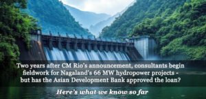 Two years after CM Rio’s announcement, consultants begin  fieldwork for Nagaland’s 66 MW hydropower projects –  but has the Asian Development Bank approved the loan?